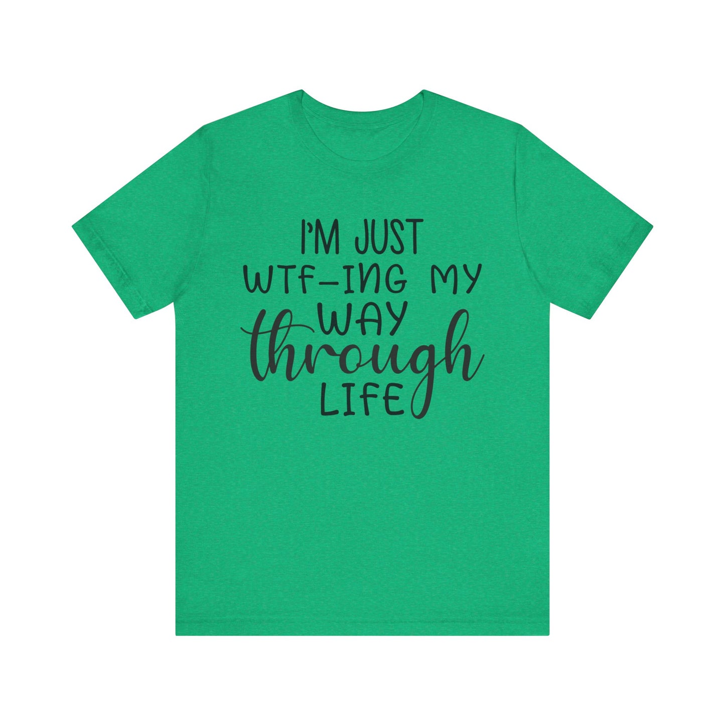 I'm Just WTF-ing My Way Through Life Short Sleeve Tee
