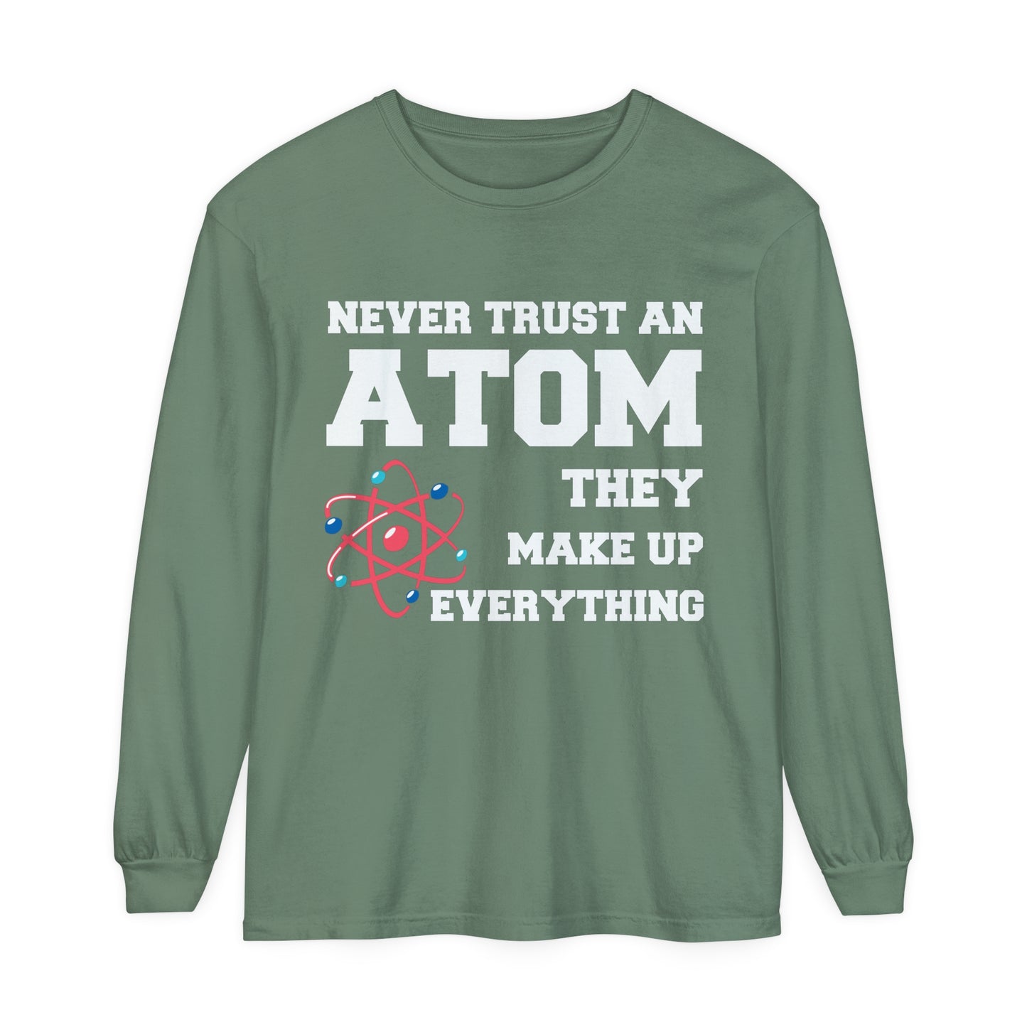 Never Trust an Atom They Make up Everything Long Sleeve T-Shirt