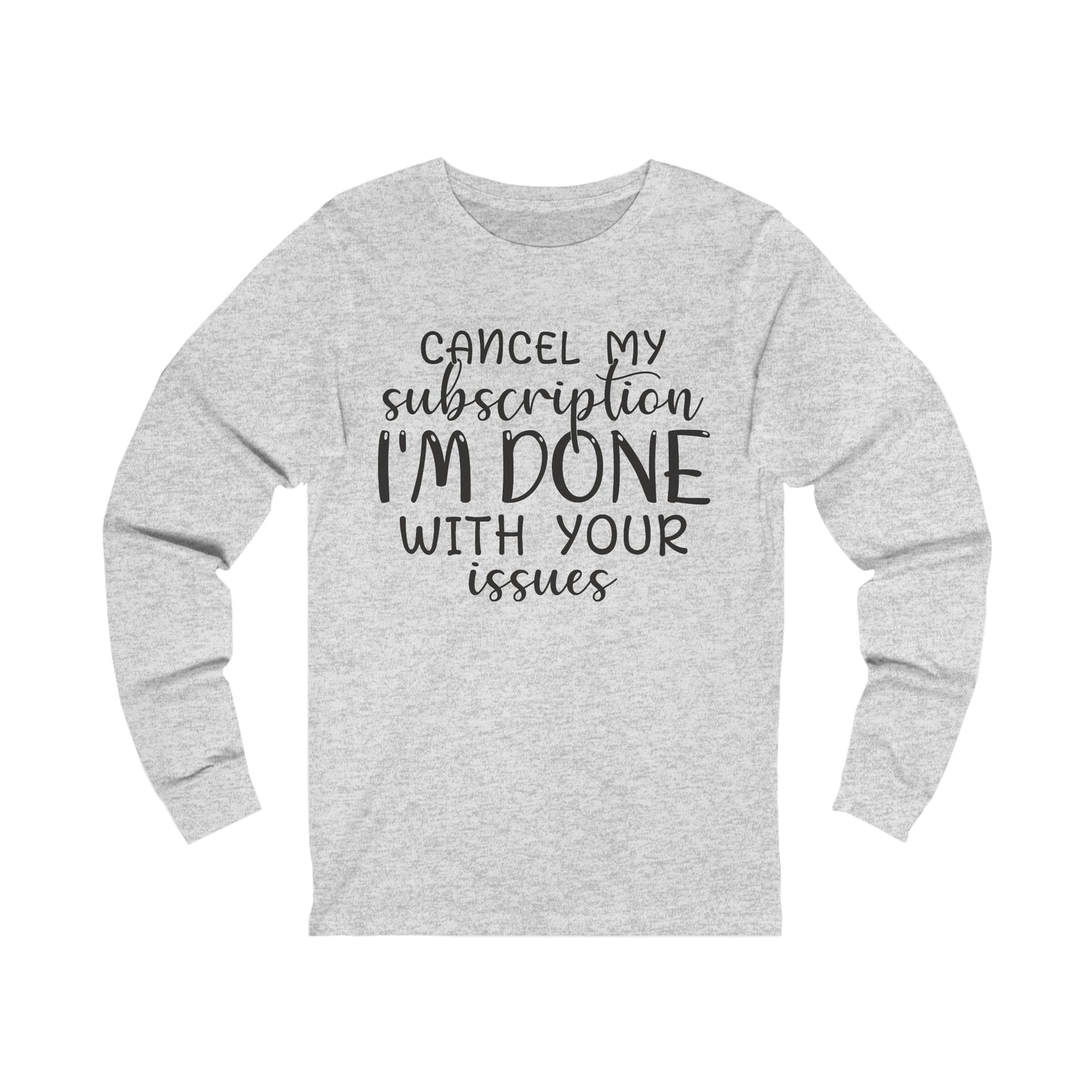 Cancel My Subscription I'm Done with your Issues Long Sleeve Tee