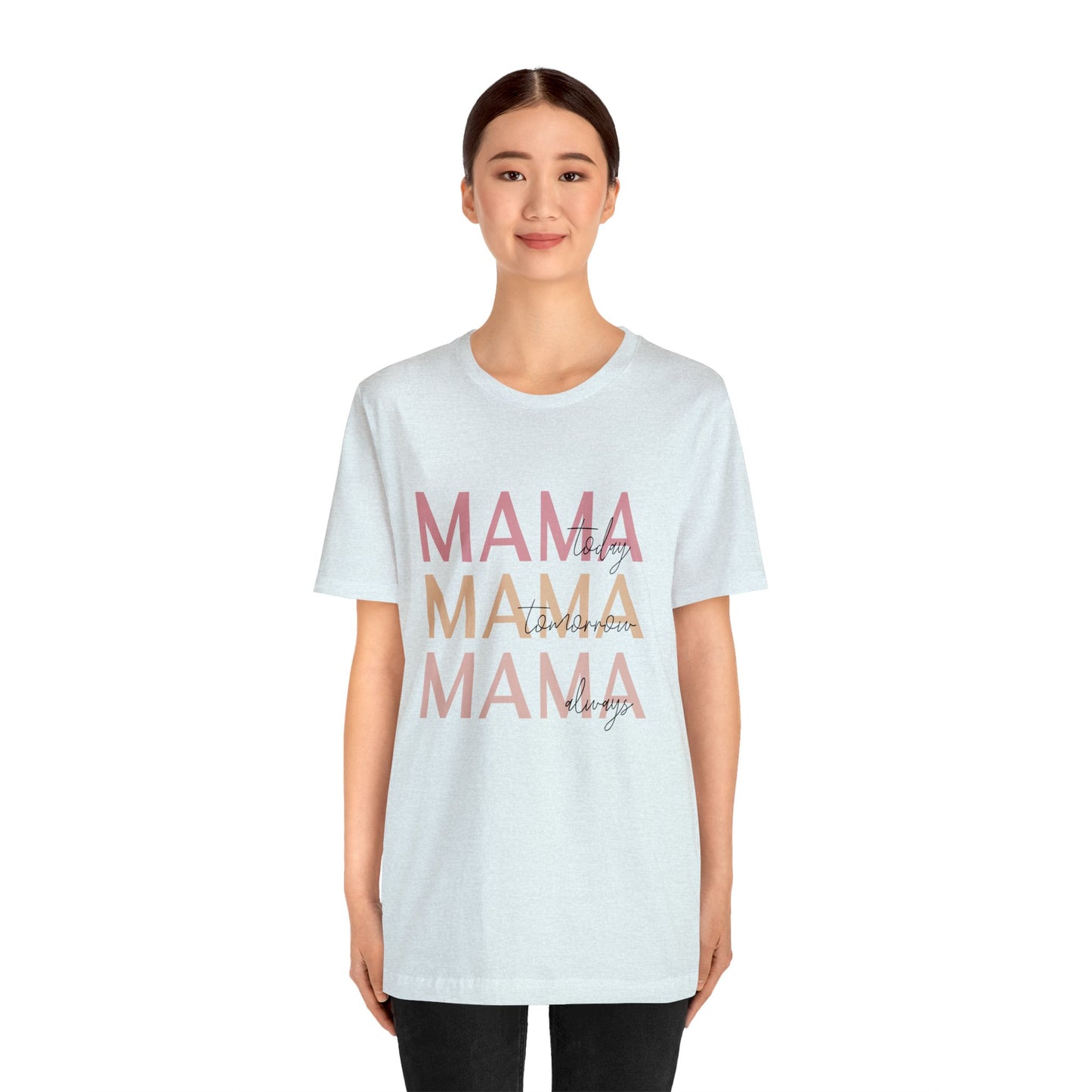 Mama Today, Mama Tomorrow, Mama Always short sleeve tshirt