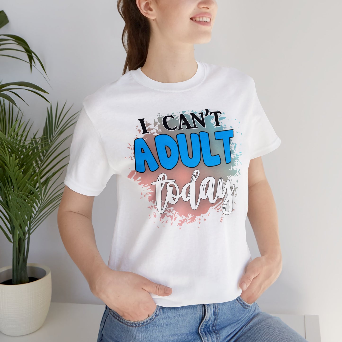 I Can't Adult Today short sleeve Tshirt