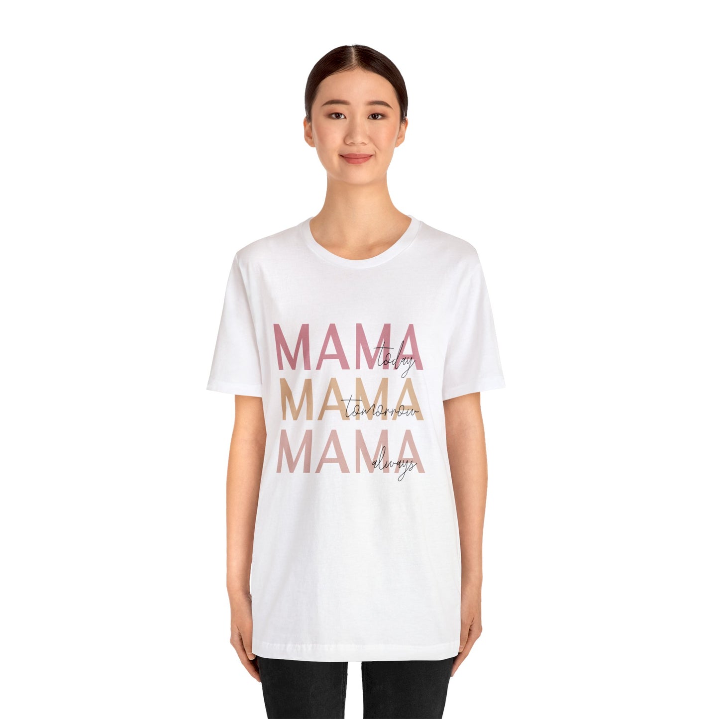 Mama Today, Mama Tomorrow, Mama Always short sleeve tshirt
