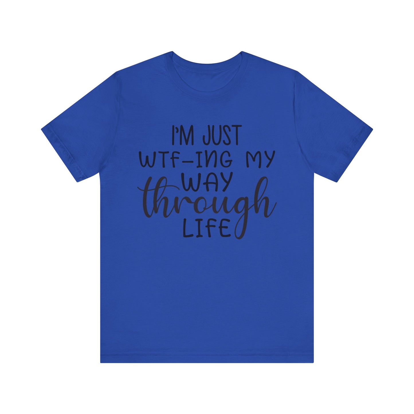 I'm Just WTF-ing My Way Through Life Short Sleeve Tee