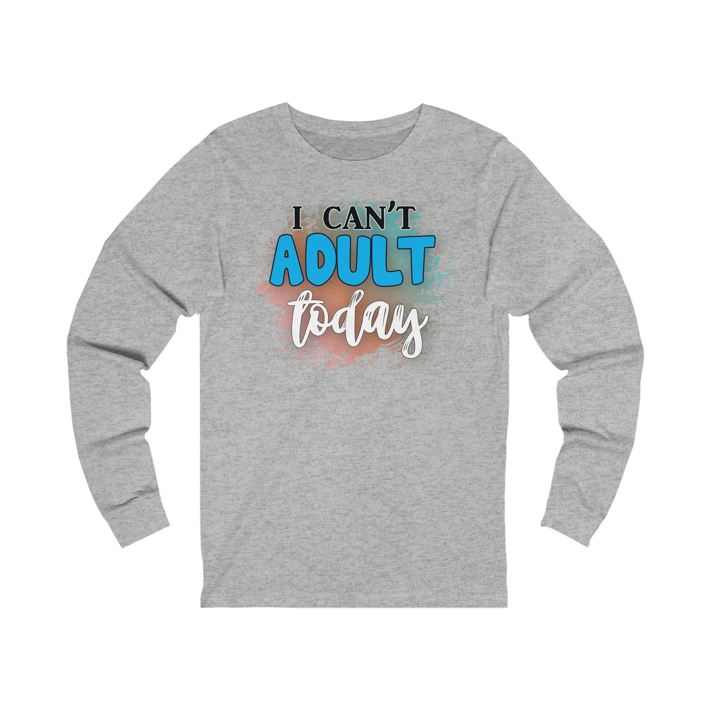 I Can't Adult Today long sleeve Tshirt