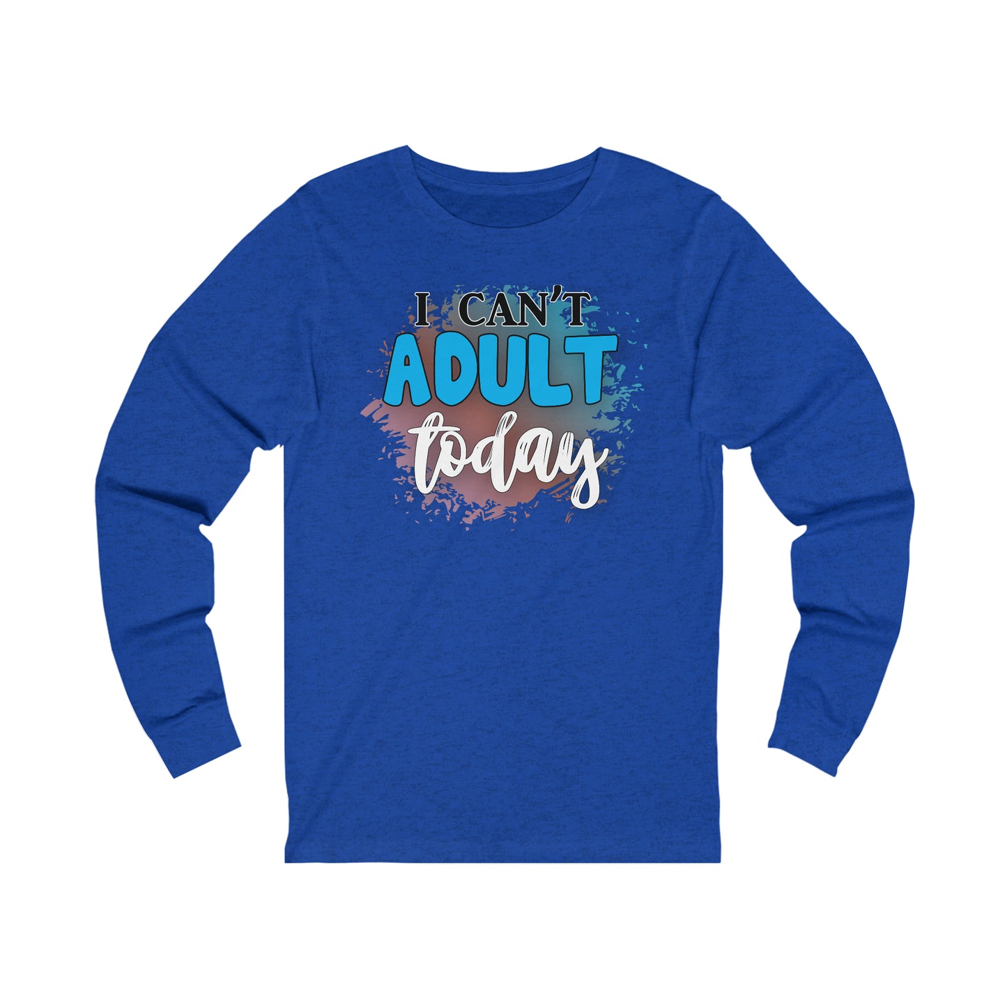 I Can't Adult Today long sleeve Tshirt