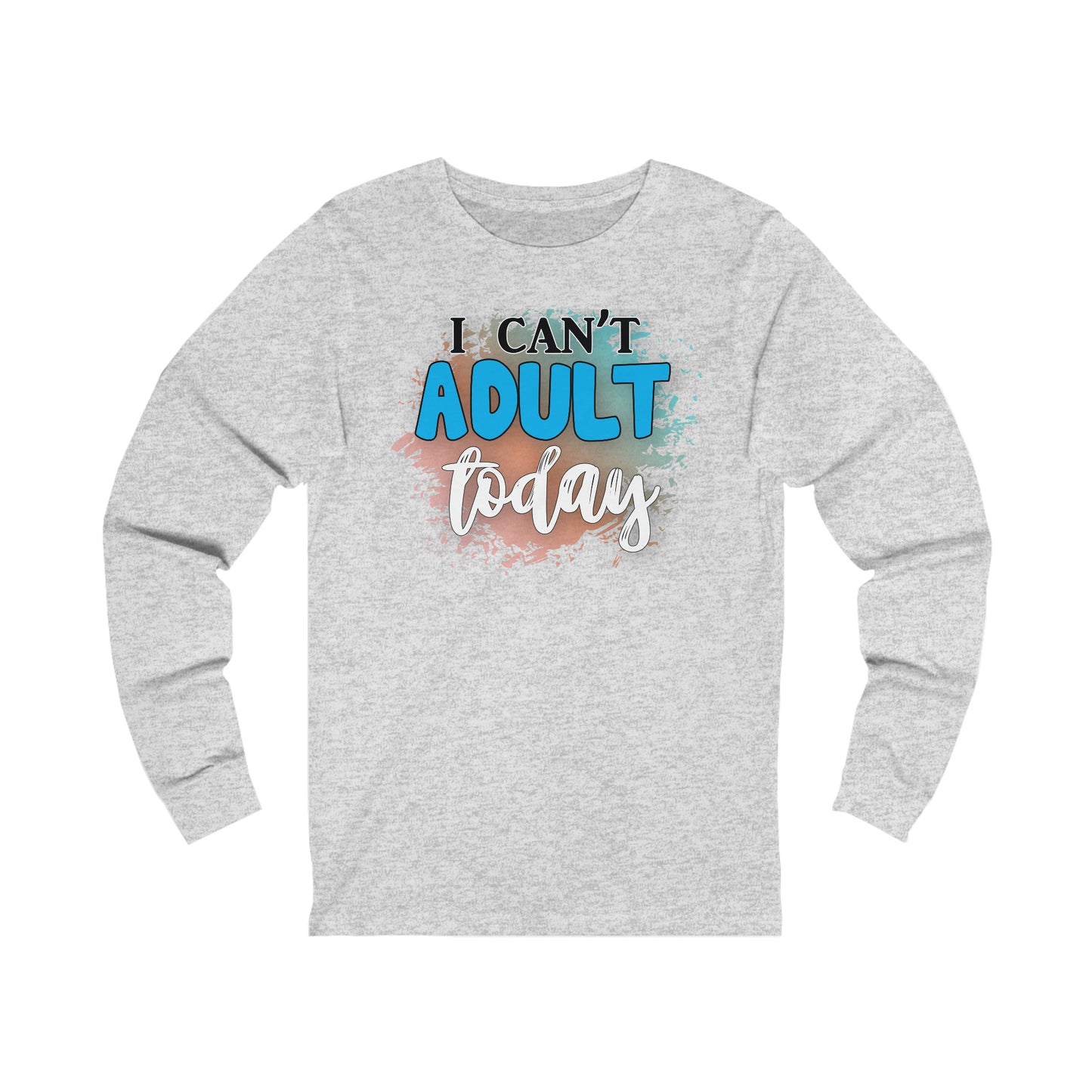 I Can't Adult Today long sleeve Tshirt