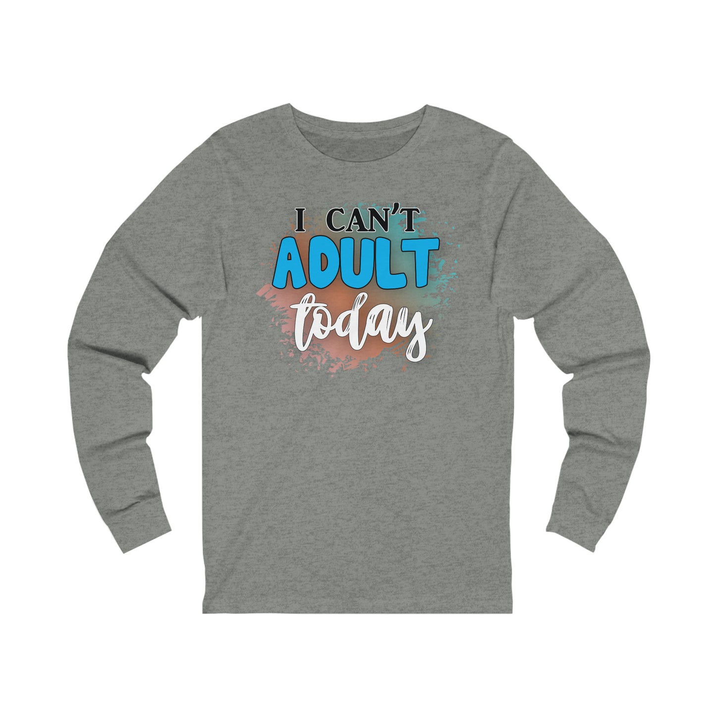 I Can't Adult Today long sleeve Tshirt