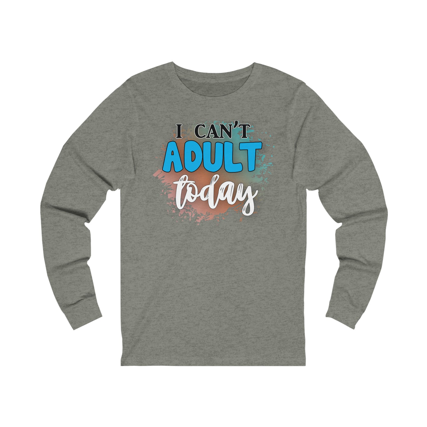 I Can't Adult Today long sleeve Tshirt