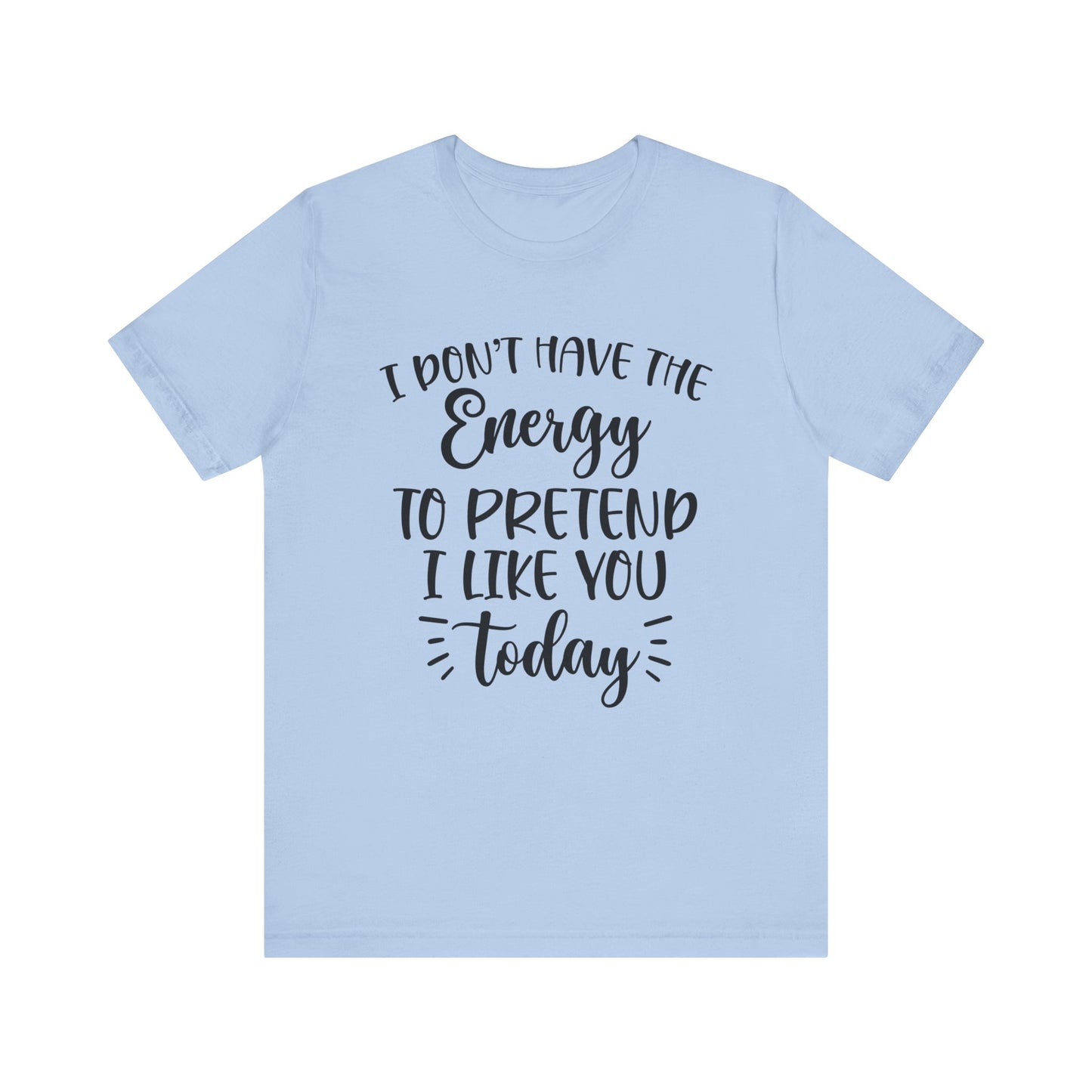 I Don't Have the Energy to Pretend I Like you Today Short Sleeve Tee