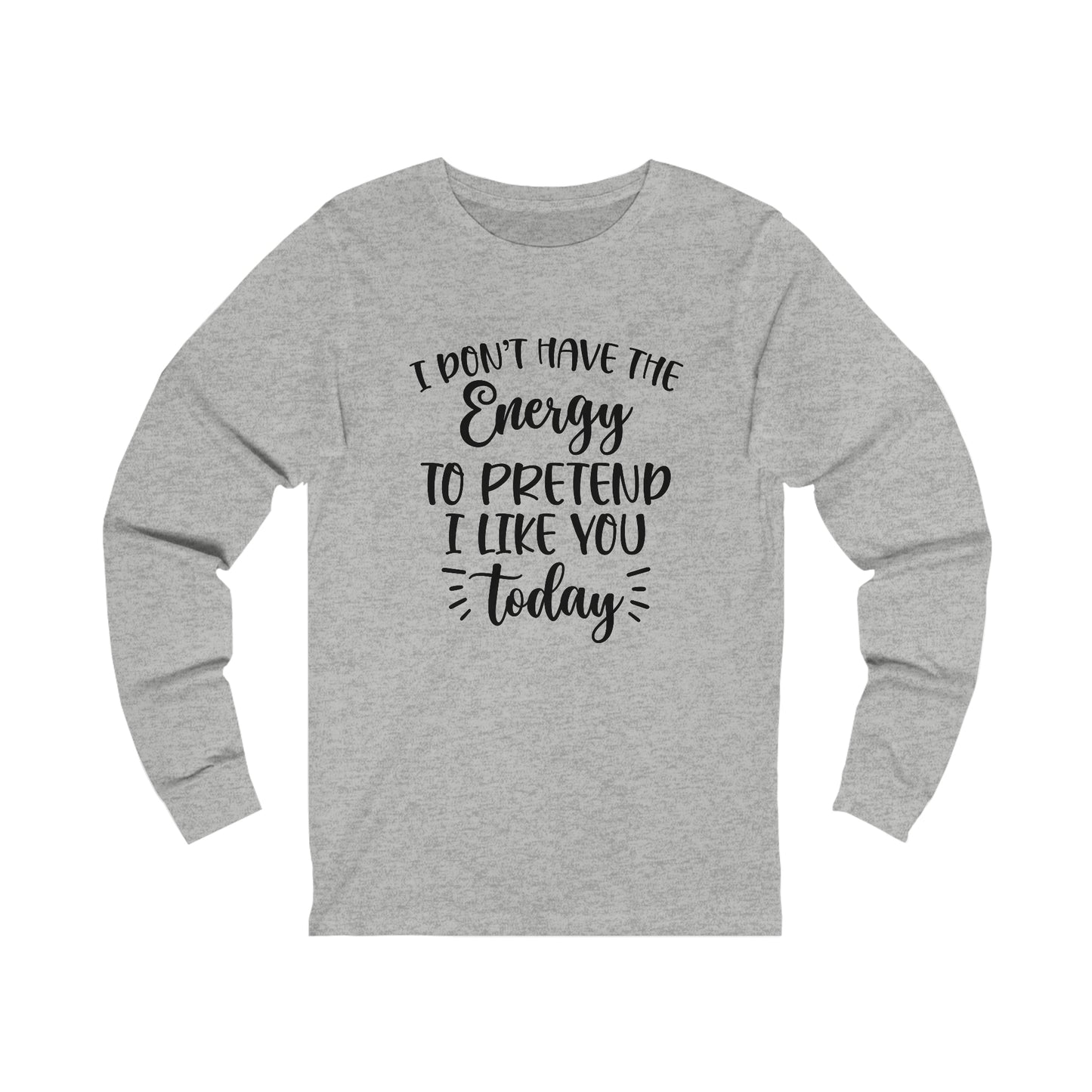 I Don't Have the Energy to Pretend I Like you Today Long Sleeve Tee