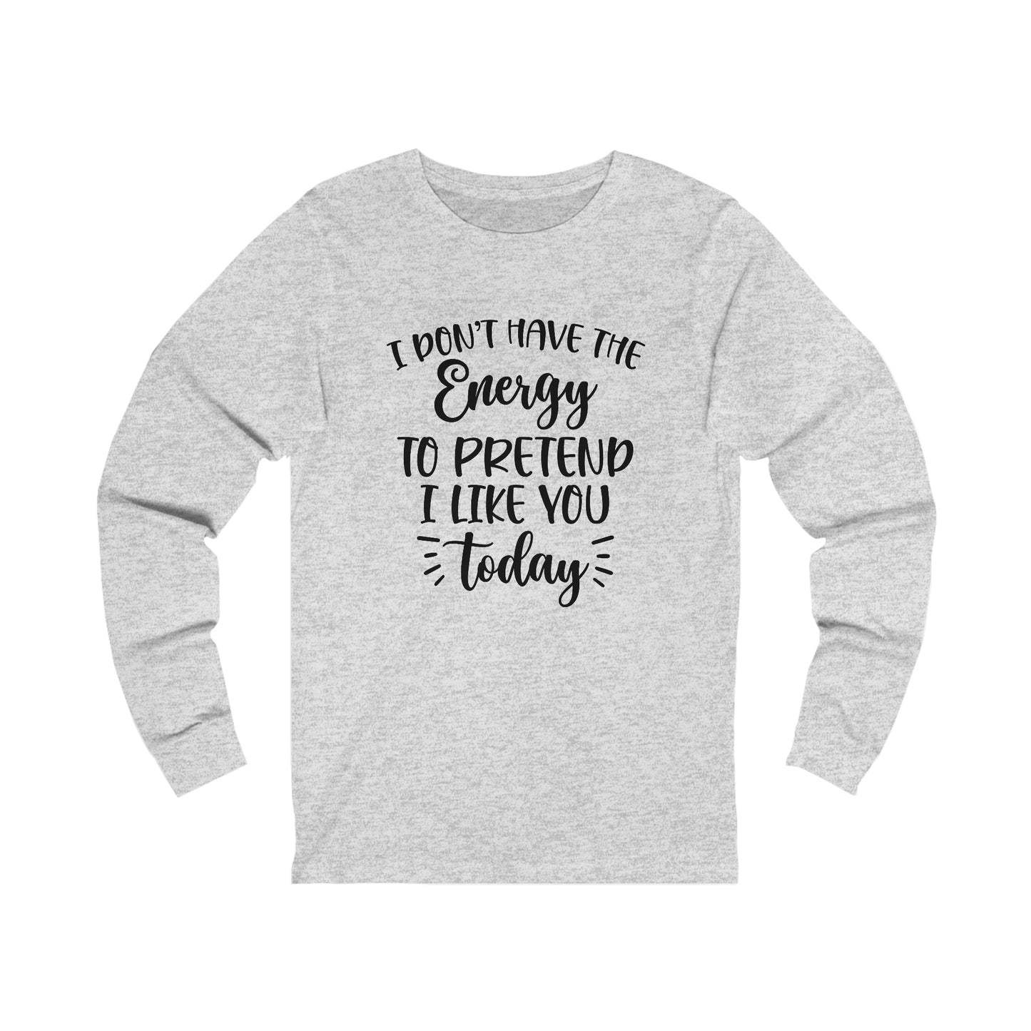 I Don't Have the Energy to Pretend I Like you Today Long Sleeve Tee