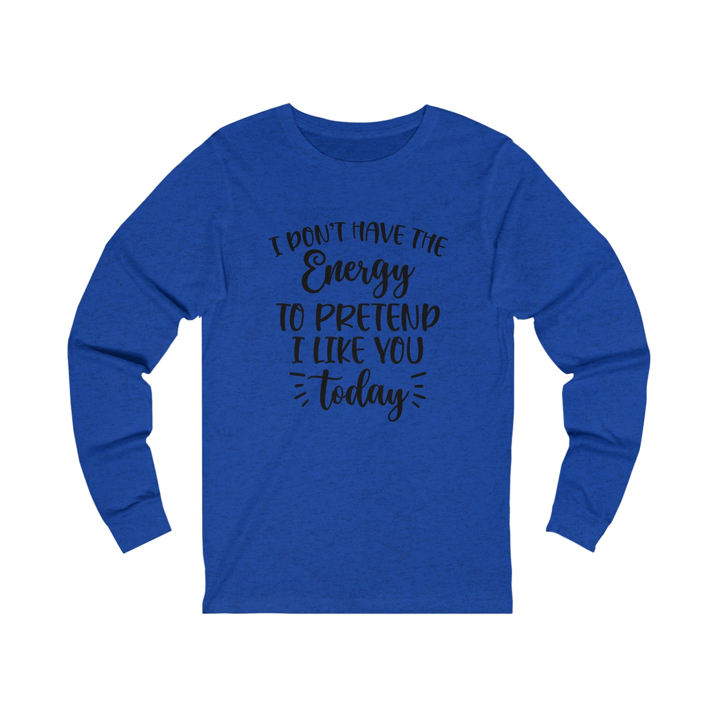 I Don't Have the Energy to Pretend I Like you Today Long Sleeve Tee