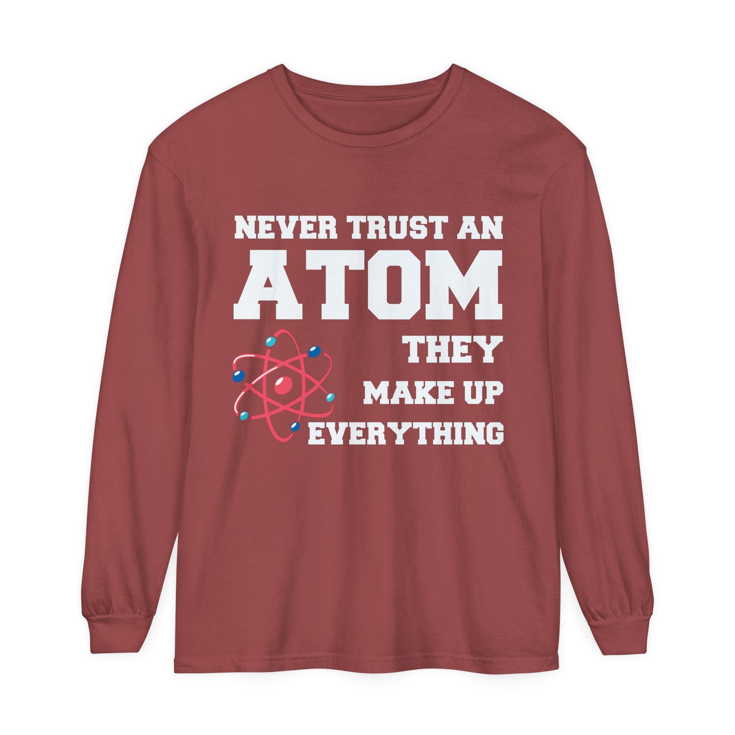 Never Trust an Atom They Make up Everything Long Sleeve T-Shirt