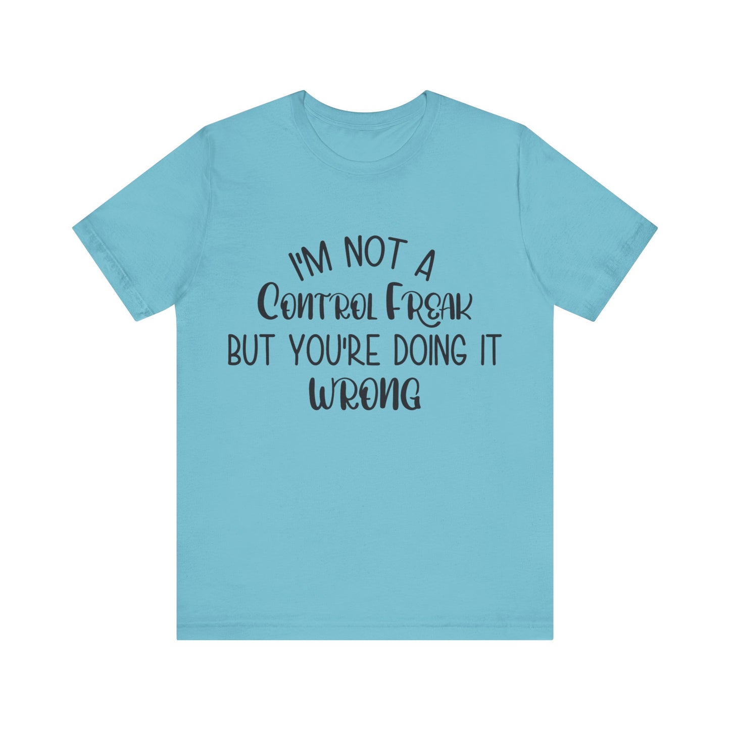 I'm Not a Control Freak But You're Doing It Wrong Short Sleeve Tee