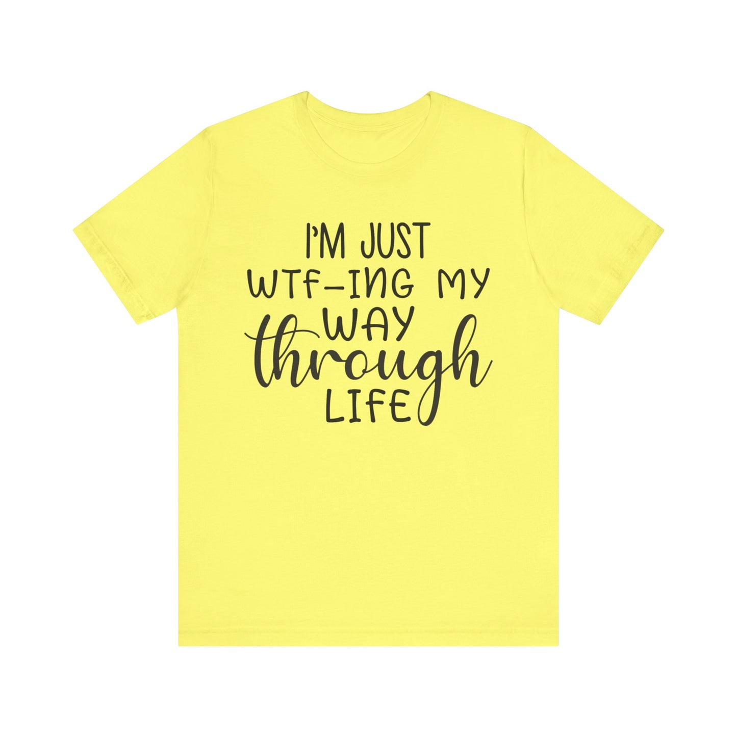 I'm Just WTF-ing My Way Through Life Short Sleeve Tee