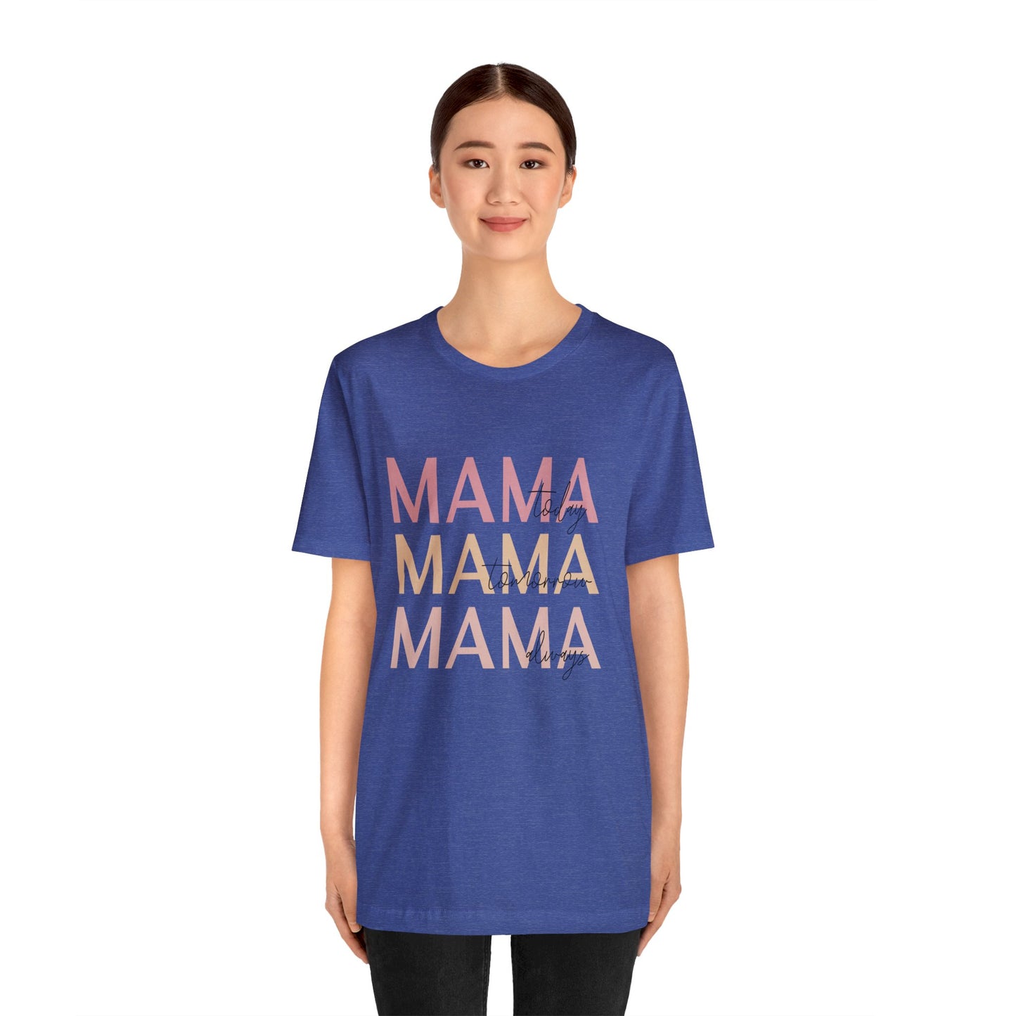 Mama Today, Mama Tomorrow, Mama Always short sleeve tshirt