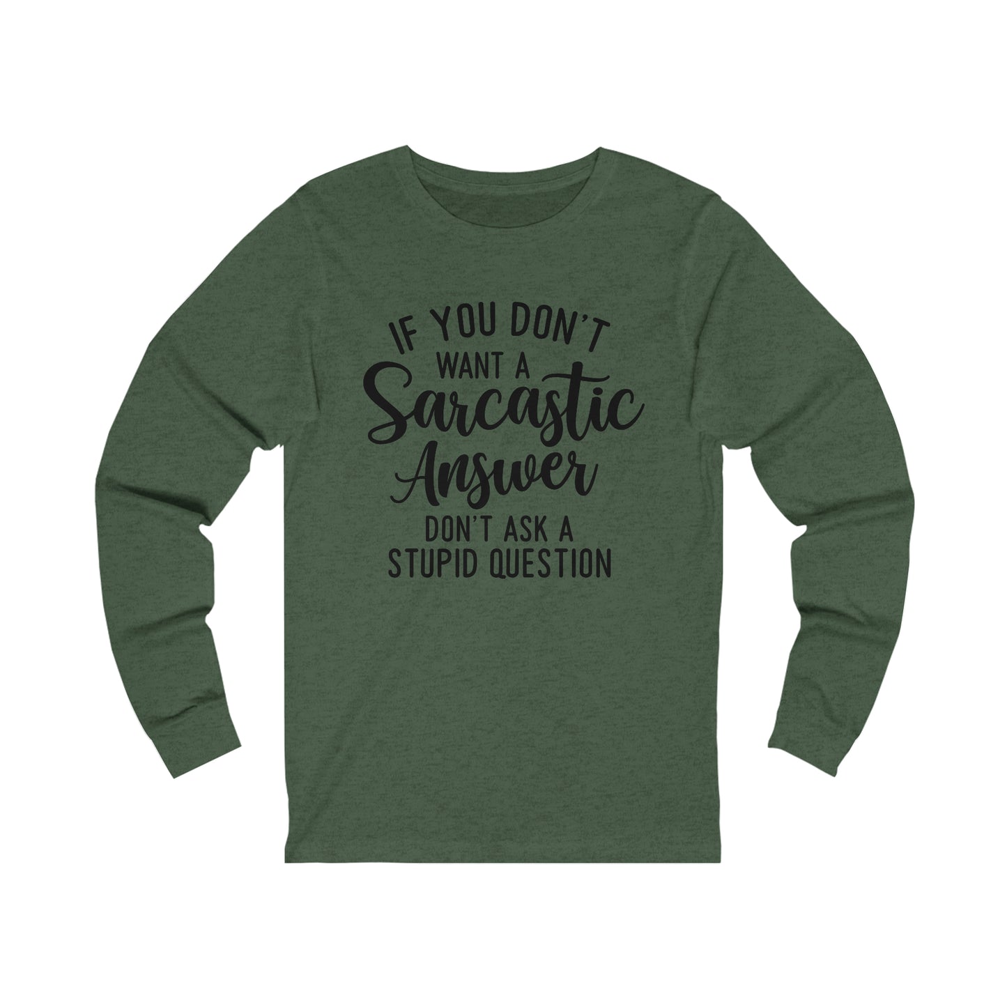 If You Don't Want a Sarcastic Answer Don't Ask a Stupid Question Long Sleeve Tee