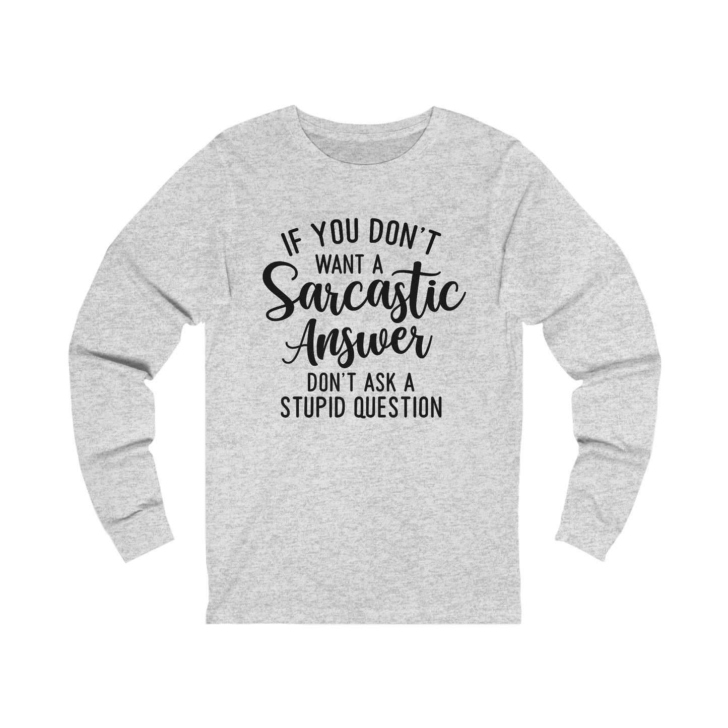 If You Don't Want a Sarcastic Answer Don't Ask a Stupid Question Long Sleeve Tee