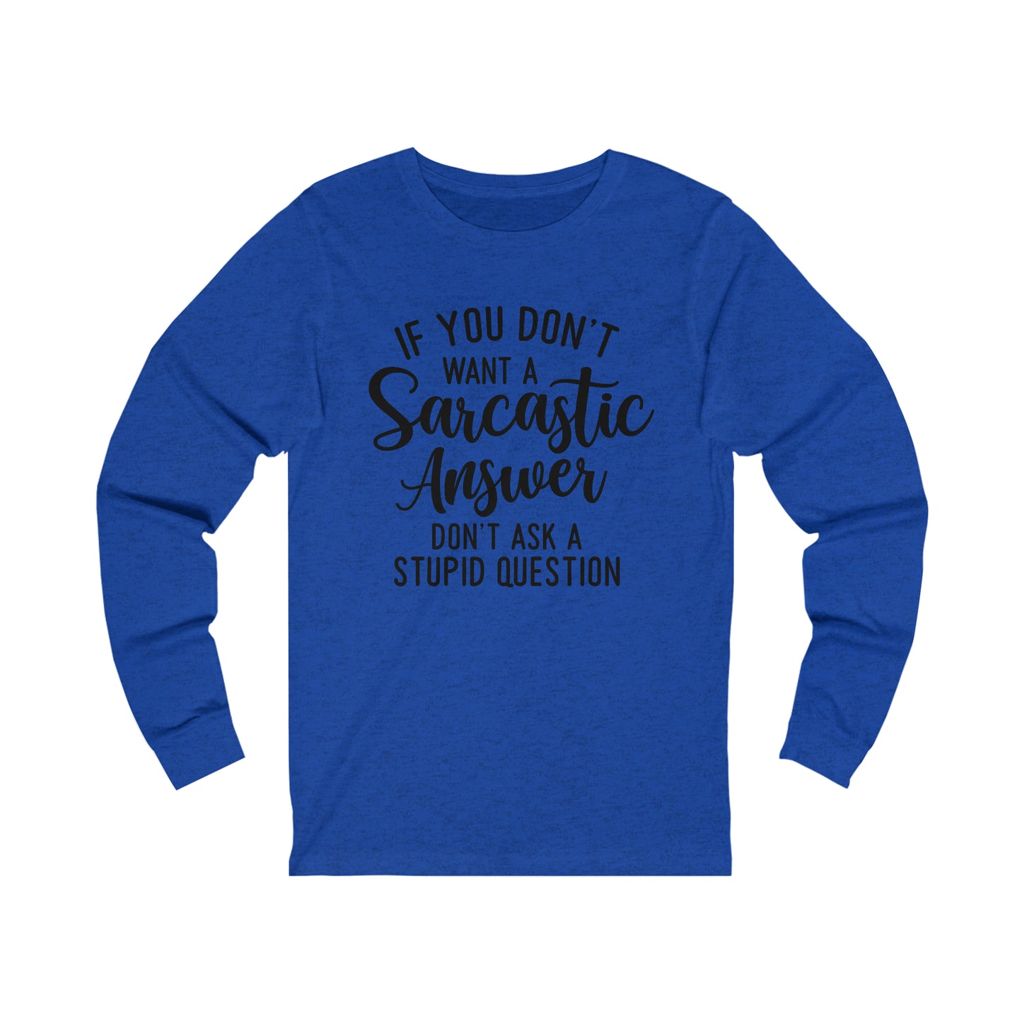 If You Don't Want a Sarcastic Answer Don't Ask a Stupid Question Long Sleeve Tee