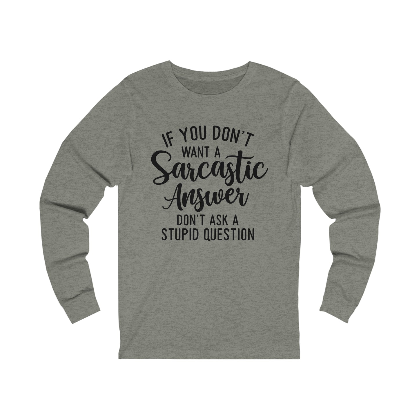 If You Don't Want a Sarcastic Answer Don't Ask a Stupid Question Long Sleeve Tee