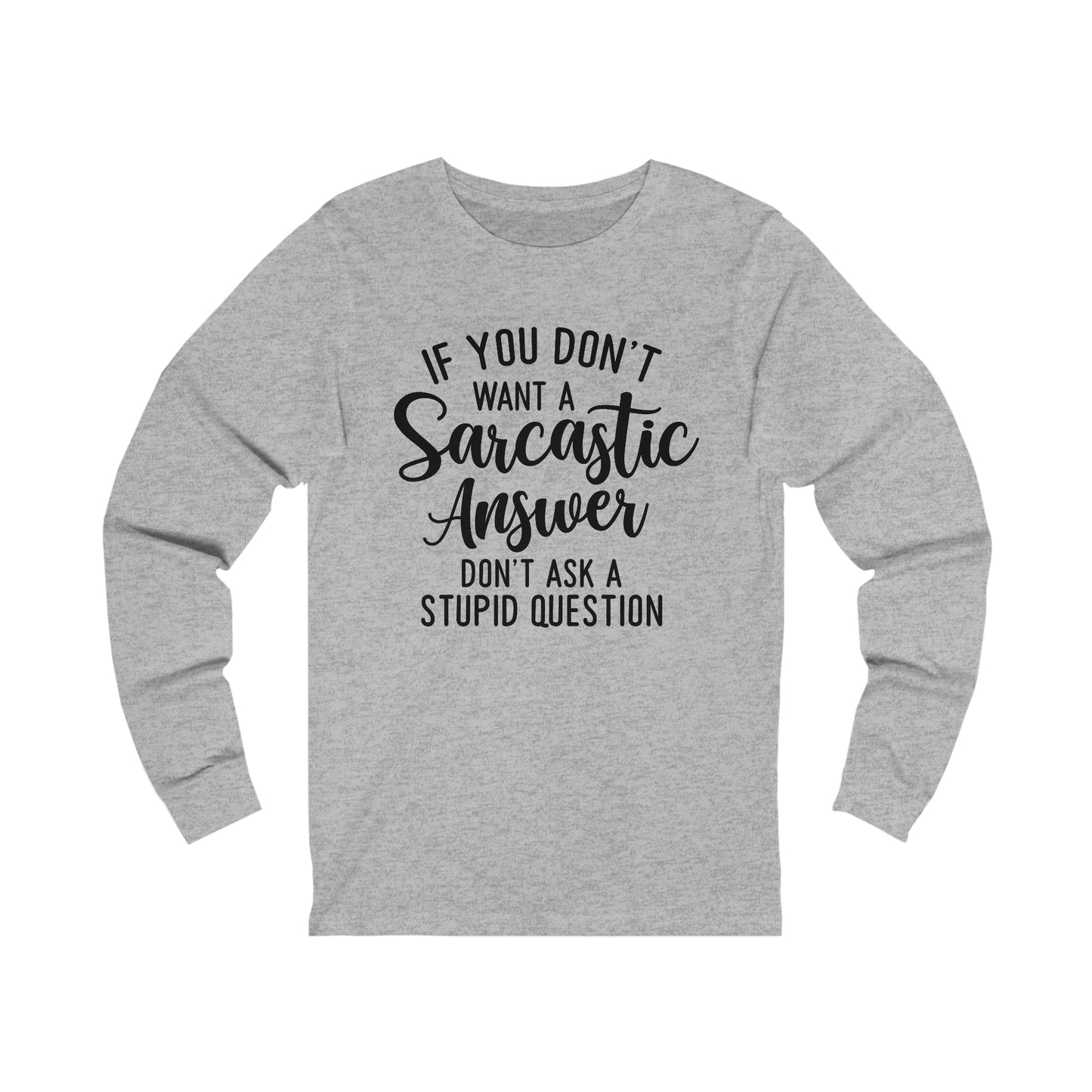 If You Don't Want a Sarcastic Answer Don't Ask a Stupid Question Long Sleeve Tee