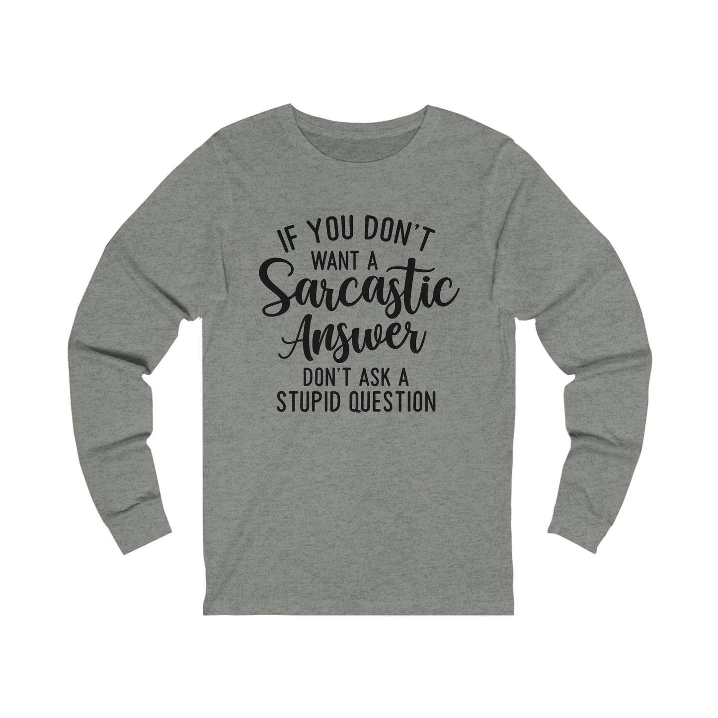 If You Don't Want a Sarcastic Answer Don't Ask a Stupid Question Long Sleeve Tee