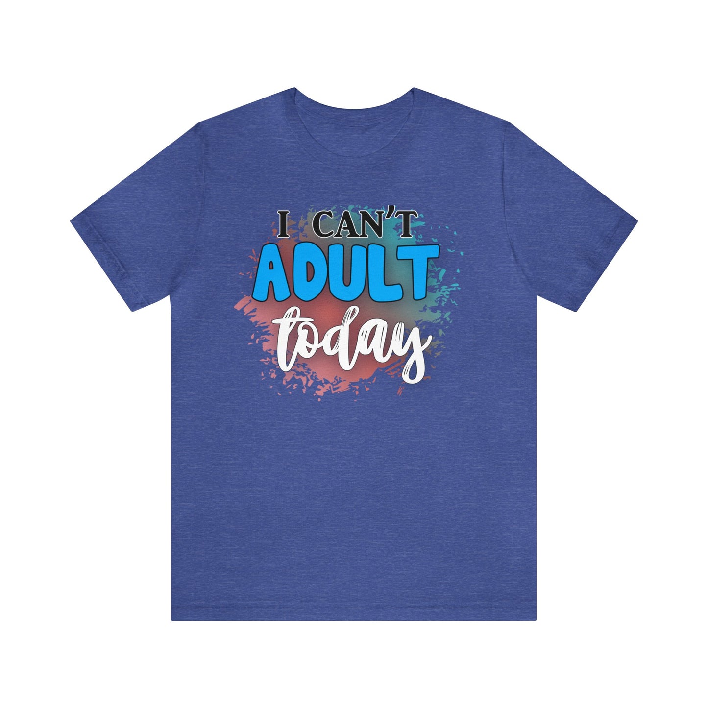 I Can't Adult Today short sleeve Tshirt