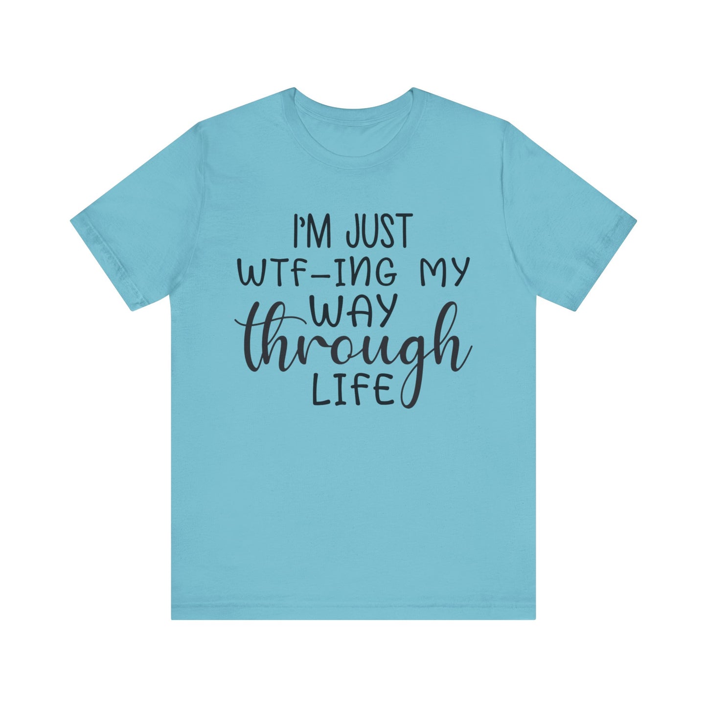 I'm Just WTF-ing My Way Through Life Short Sleeve Tee