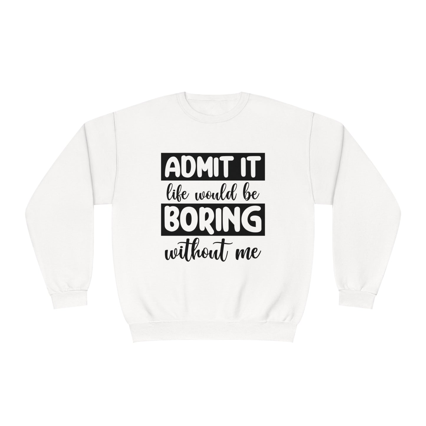 Admit it life would be boring without me Crewneck Sweatshirt