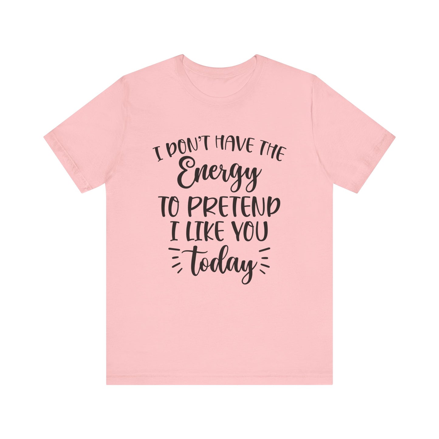 I Don't Have the Energy to Pretend I Like you Today Short Sleeve Tee