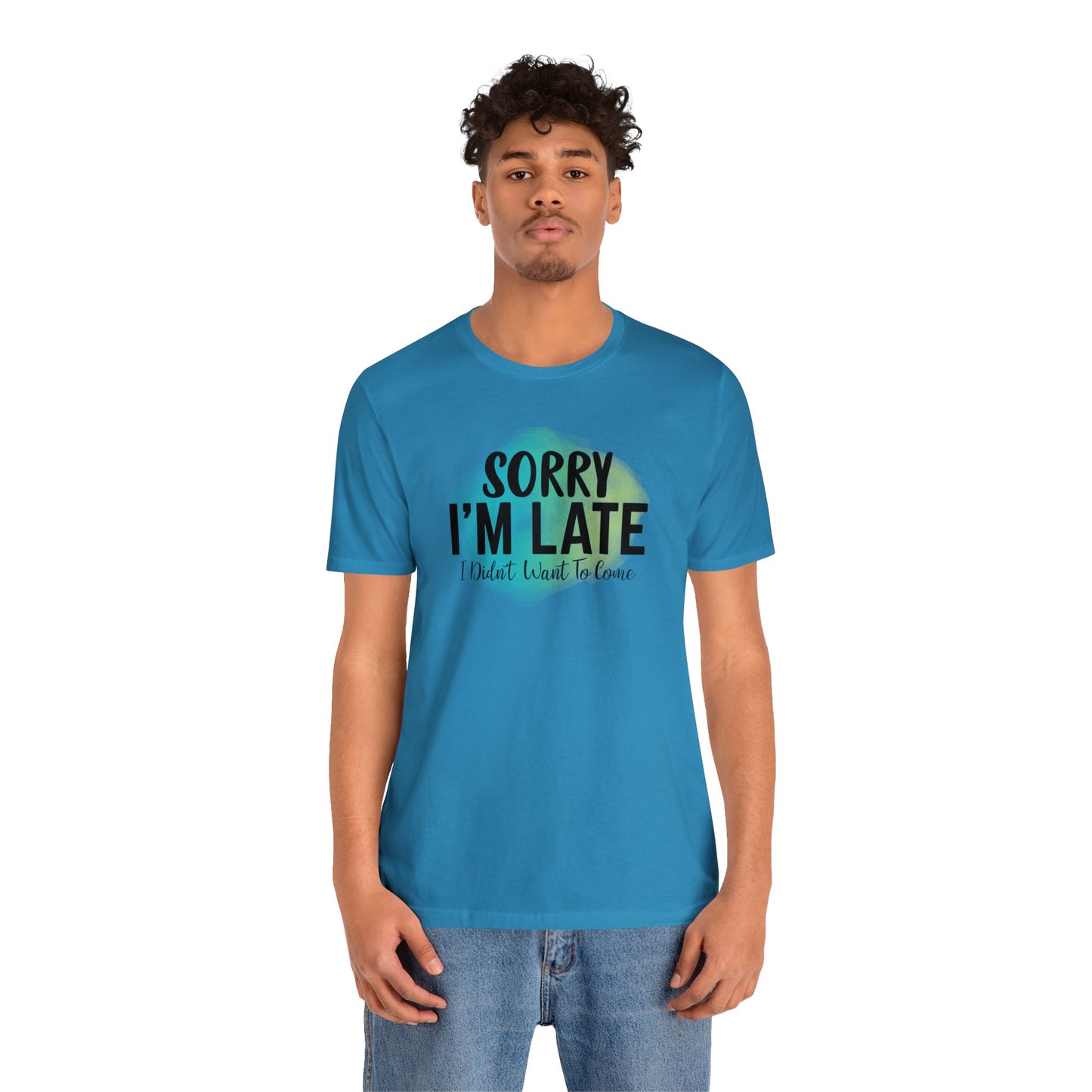 Sorry I'm Late I didn't want to come short sleeve Tshirt