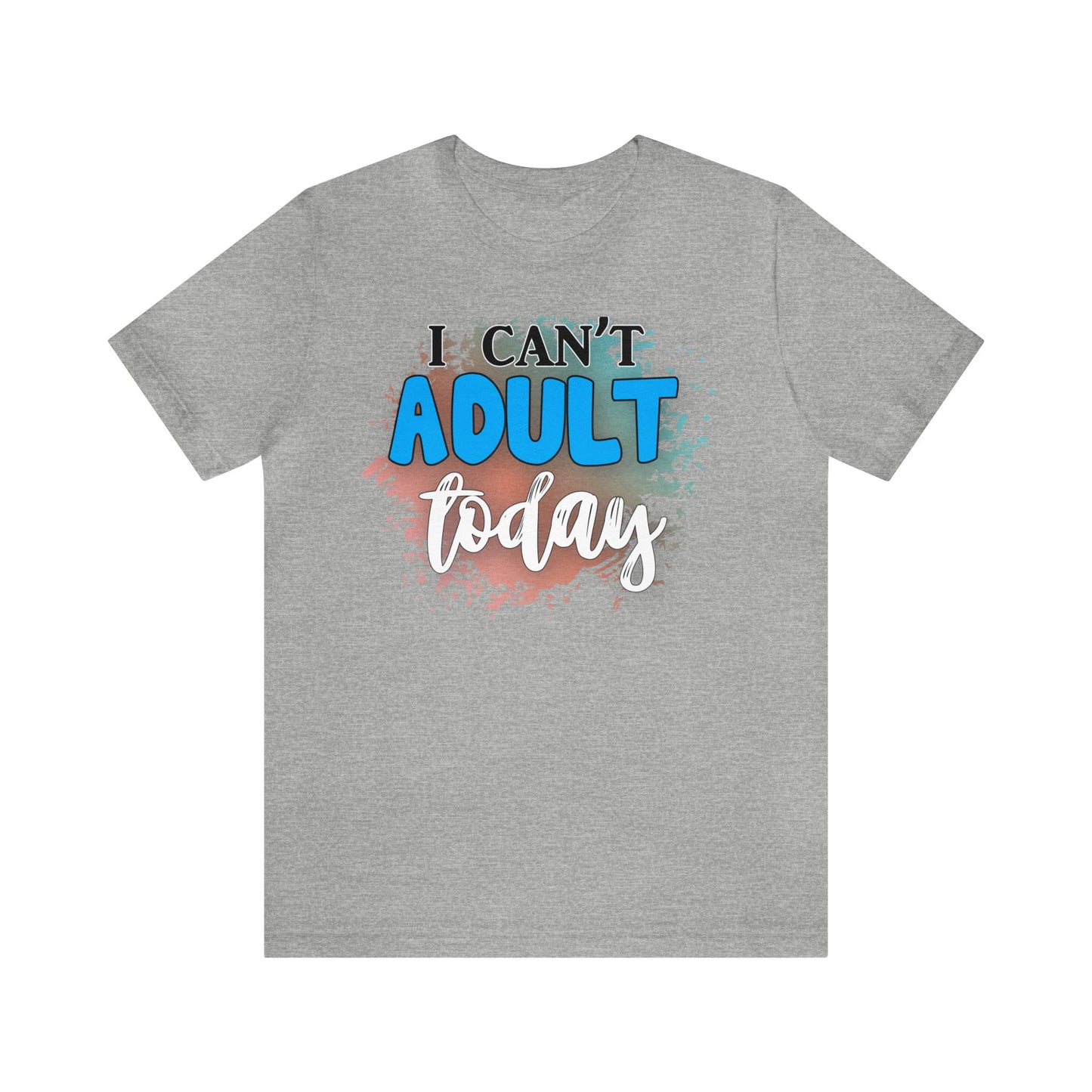 I Can't Adult Today short sleeve Tshirt