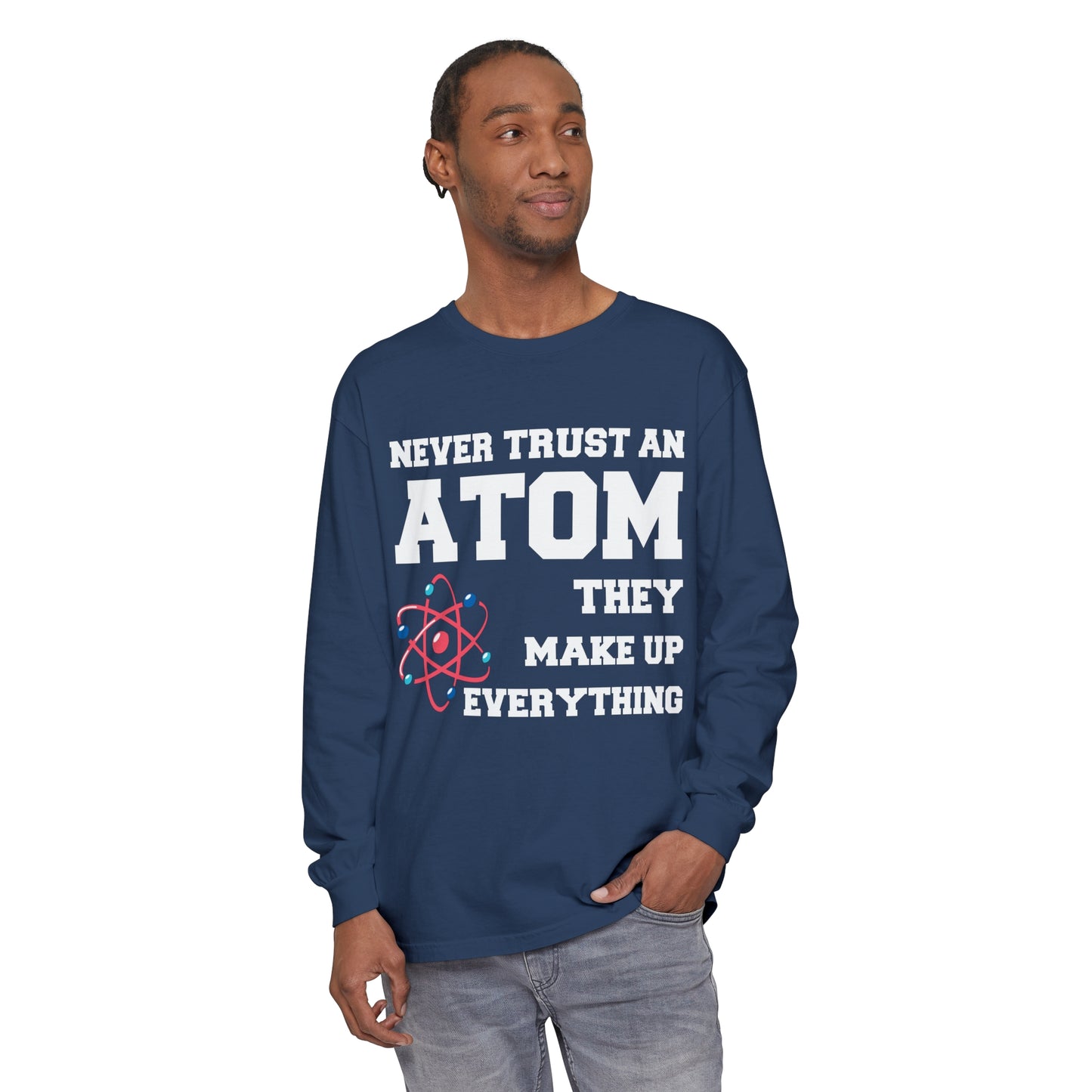 Never Trust an Atom They Make up Everything Long Sleeve T-Shirt