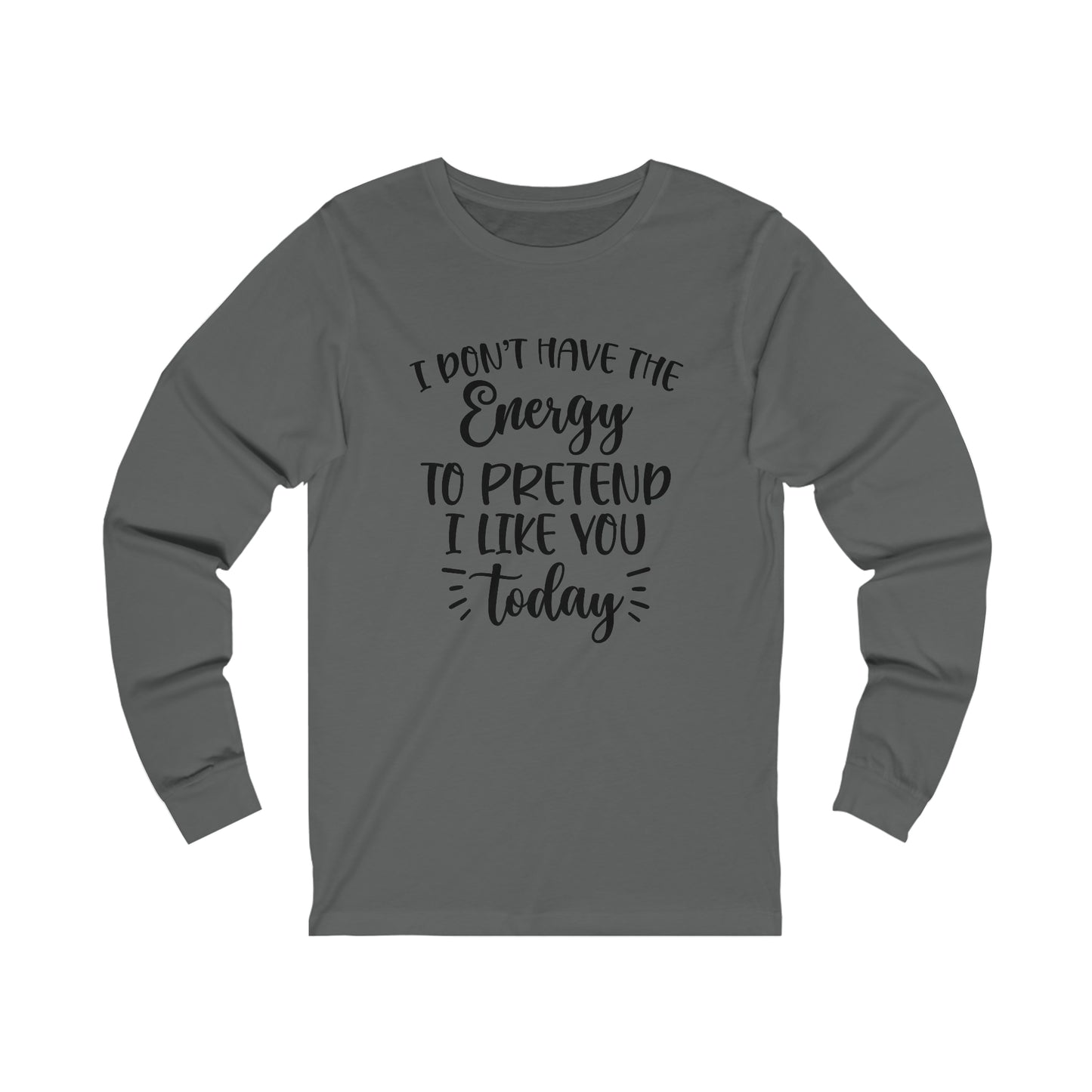 I Don't Have the Energy to Pretend I Like you Today Long Sleeve Tee
