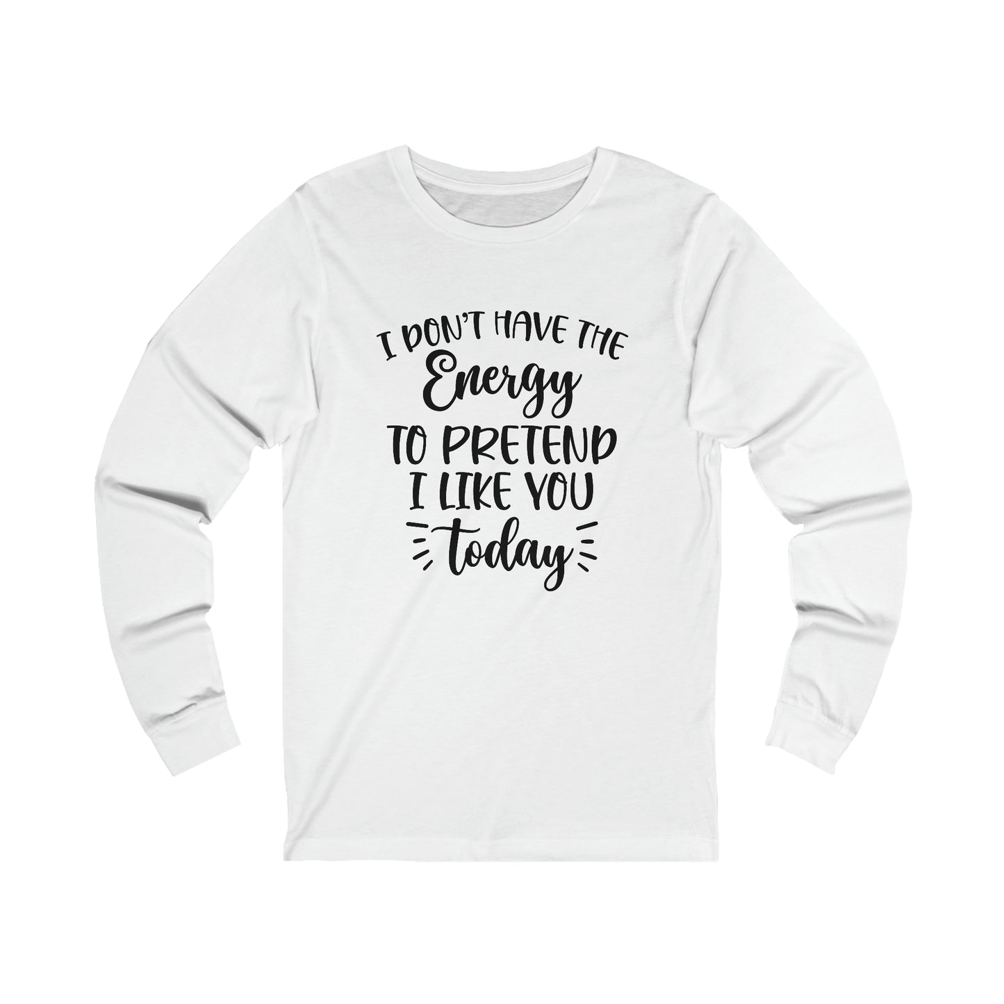 I Don't Have the Energy to Pretend I Like you Today Long Sleeve Tee