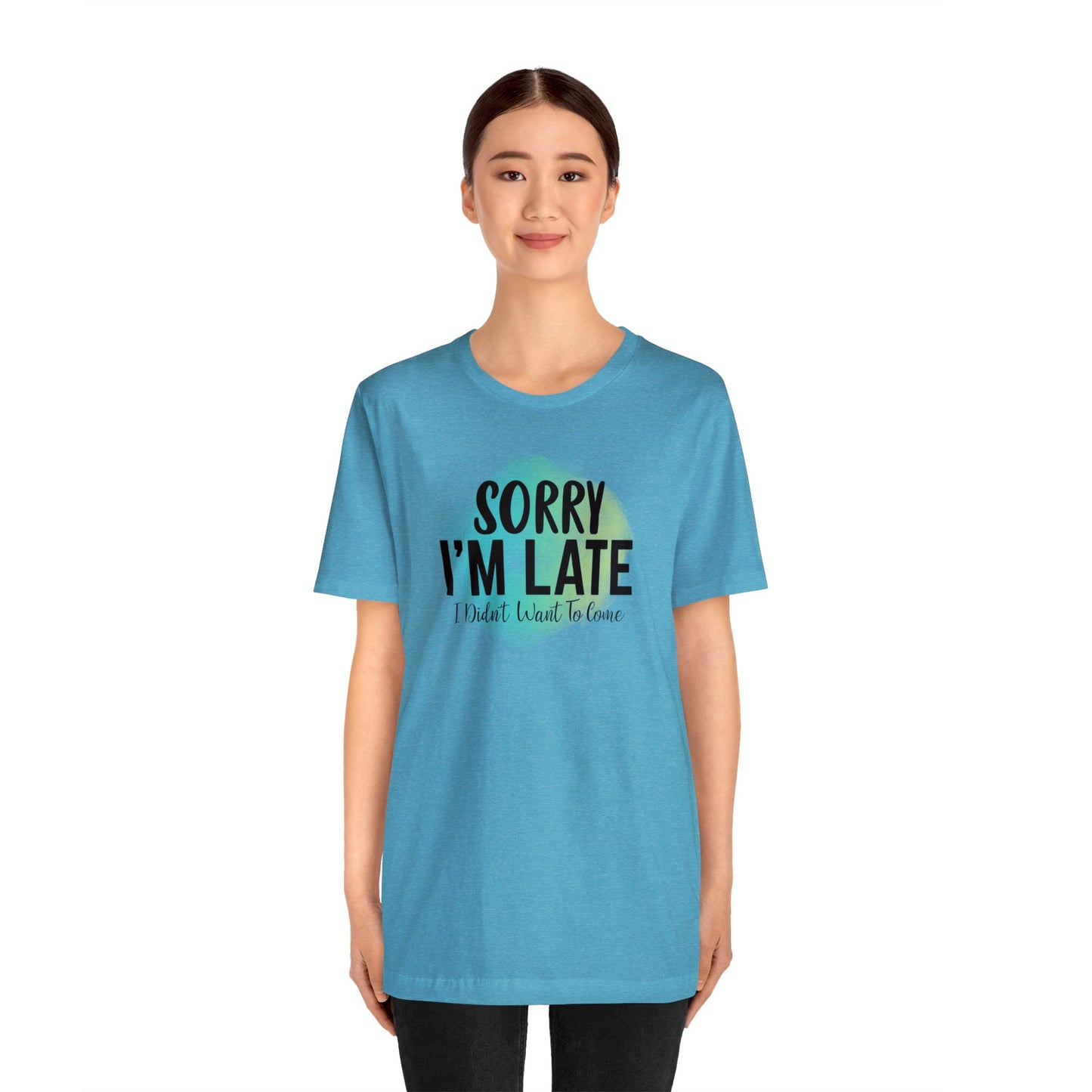 Sorry I'm Late I didn't want to come short sleeve Tshirt