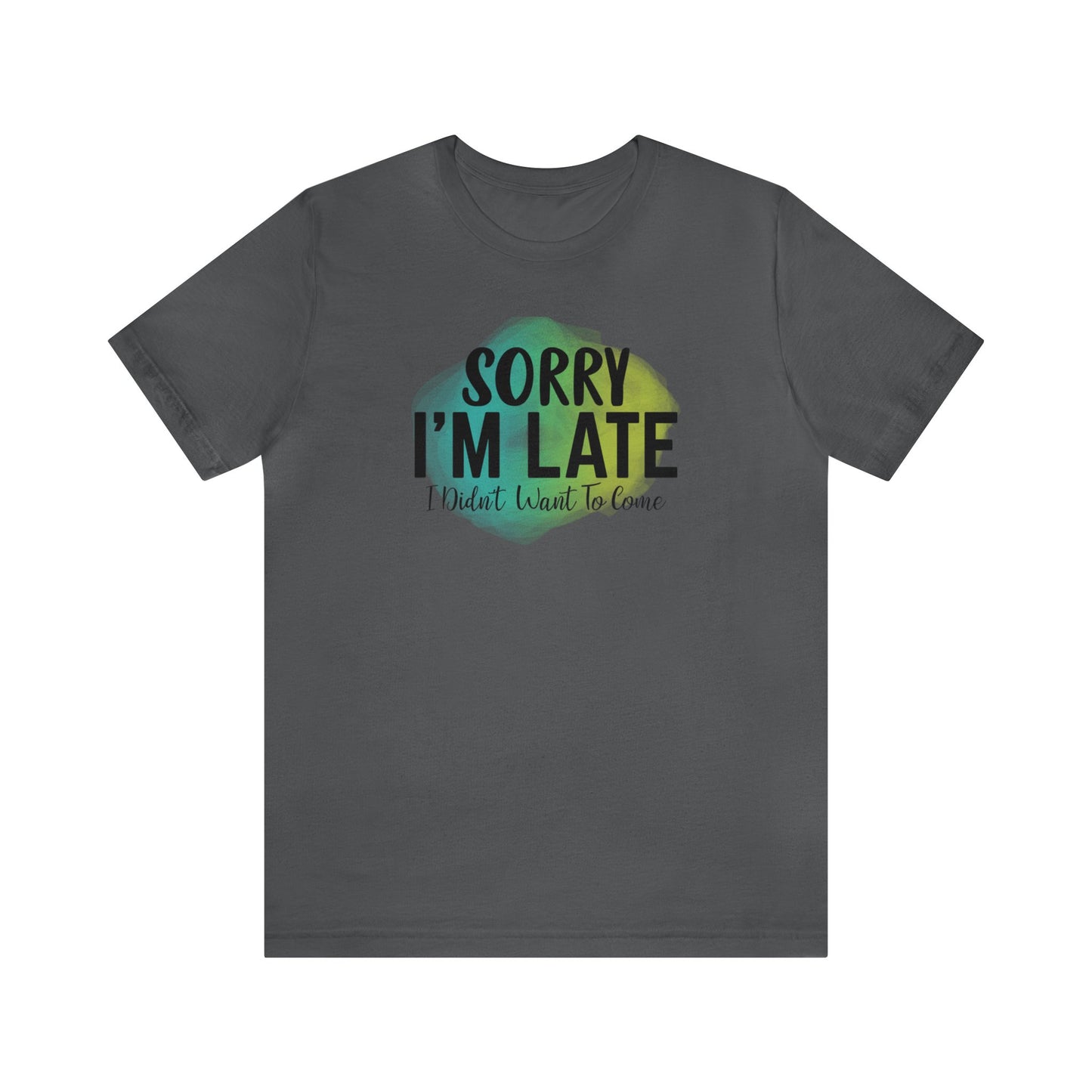 Sorry I'm Late I didn't want to come short sleeve Tshirt