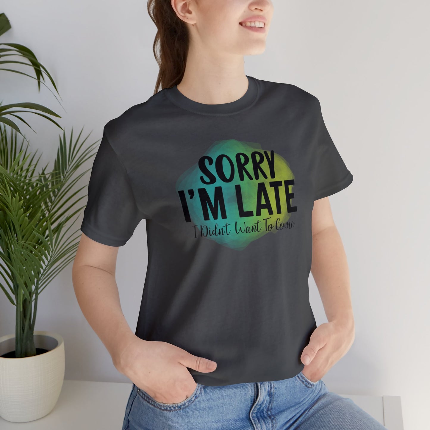 Sorry I'm Late I didn't want to come short sleeve Tshirt
