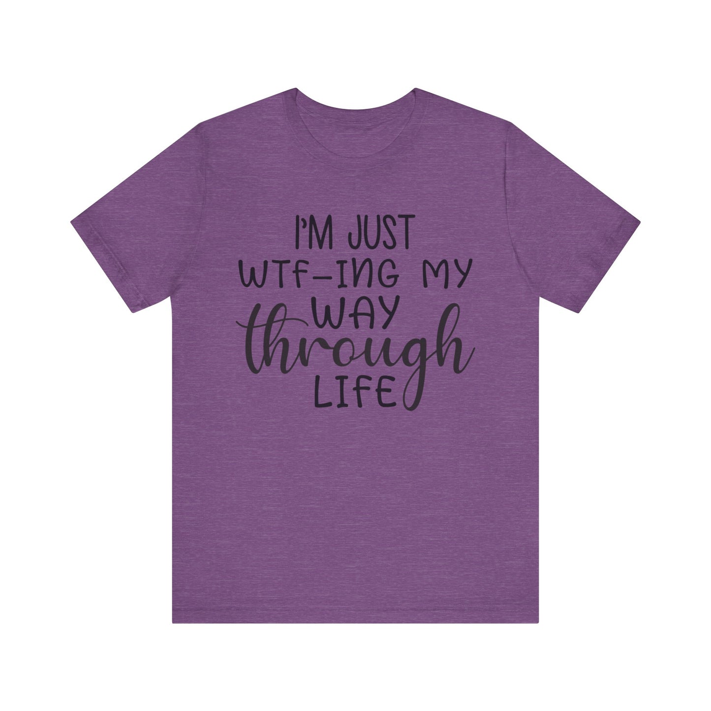 I'm Just WTF-ing My Way Through Life Short Sleeve Tee