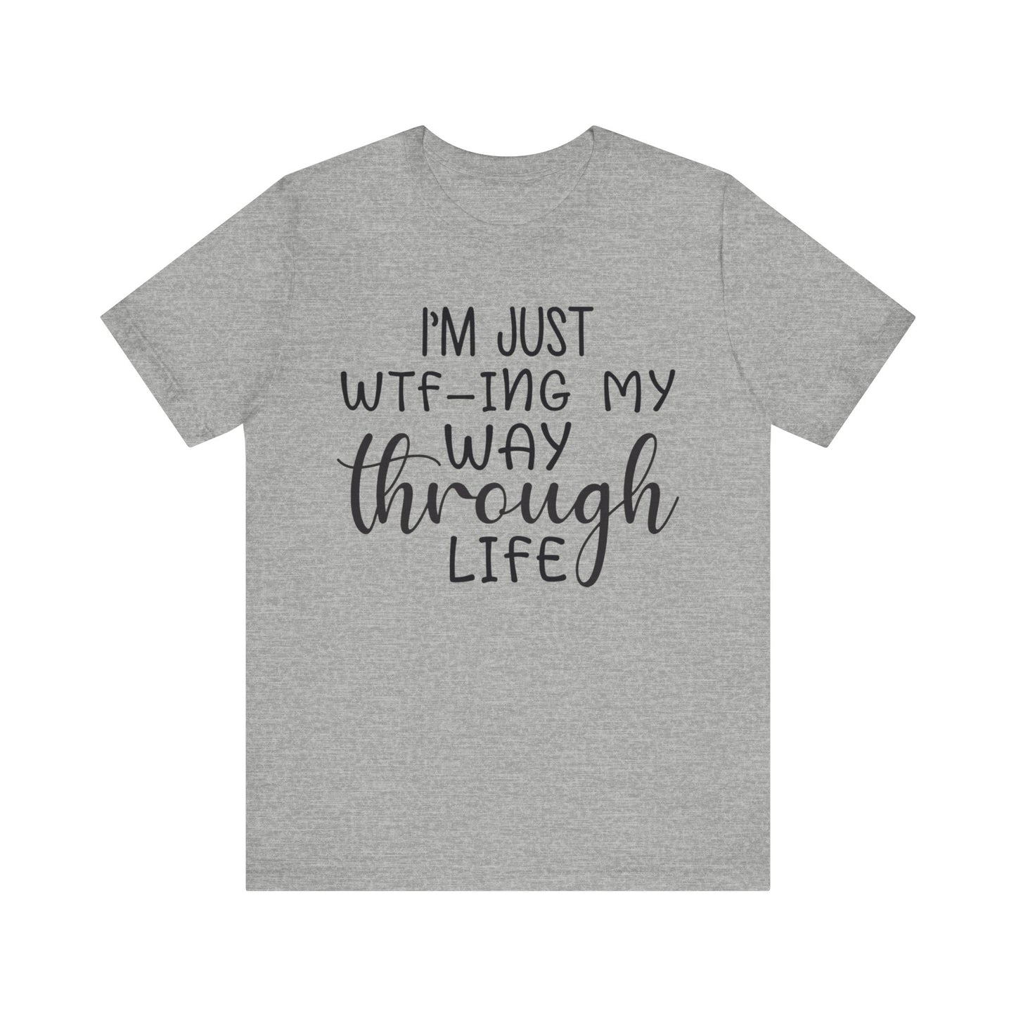 I'm Just WTF-ing My Way Through Life Short Sleeve Tee