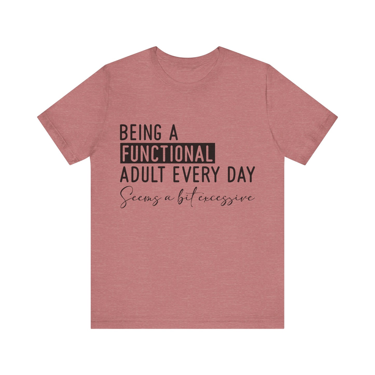 Being a Fuctional Adult Everyday Seems a Bit Excessive Short Sleeve Tee