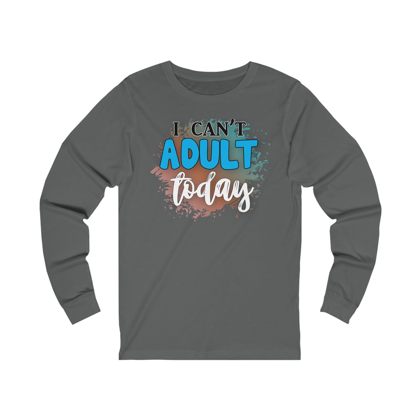 I Can't Adult Today long sleeve Tshirt