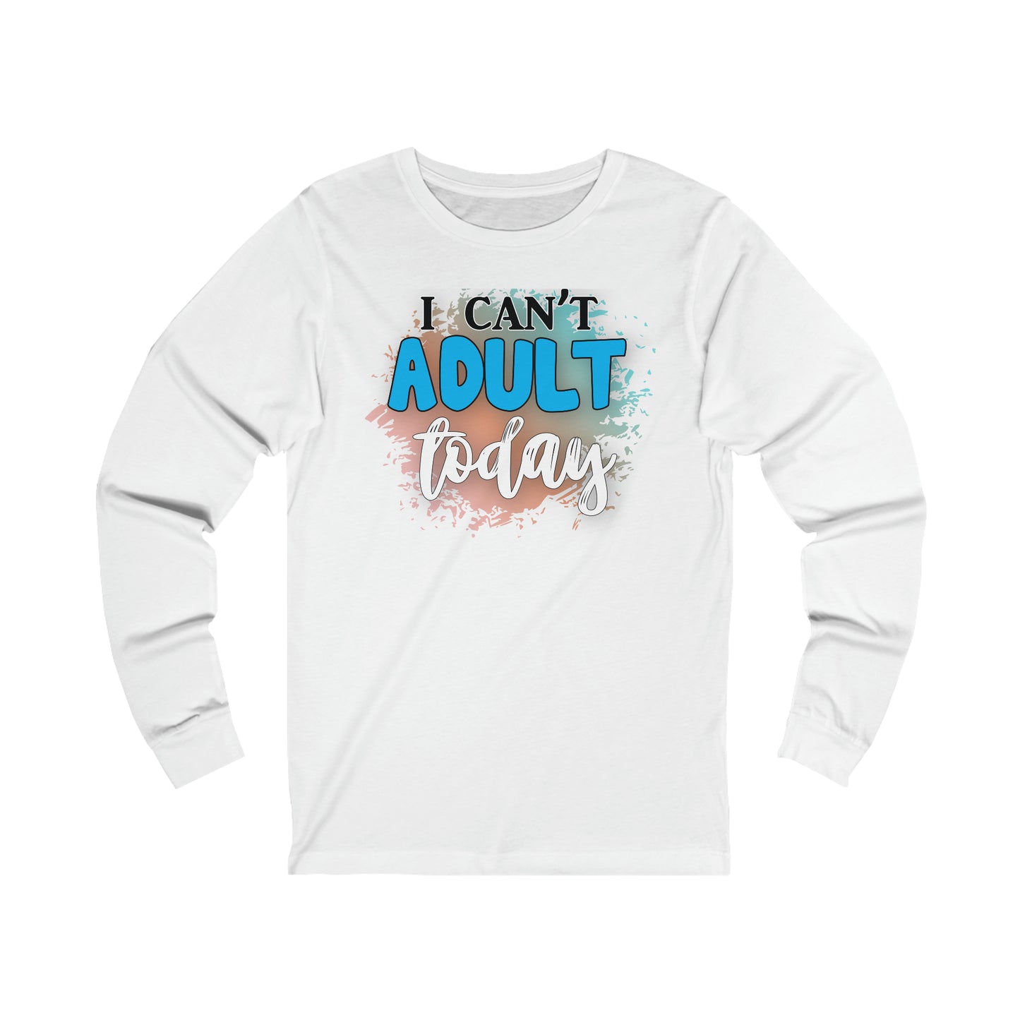 I Can't Adult Today long sleeve Tshirt