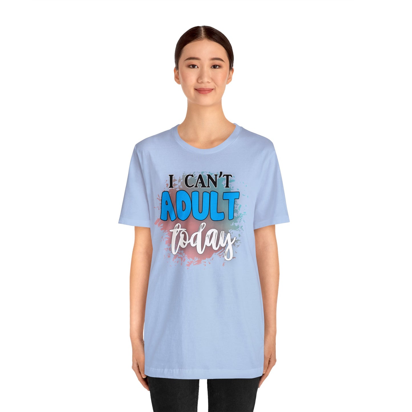 I Can't Adult Today short sleeve Tshirt