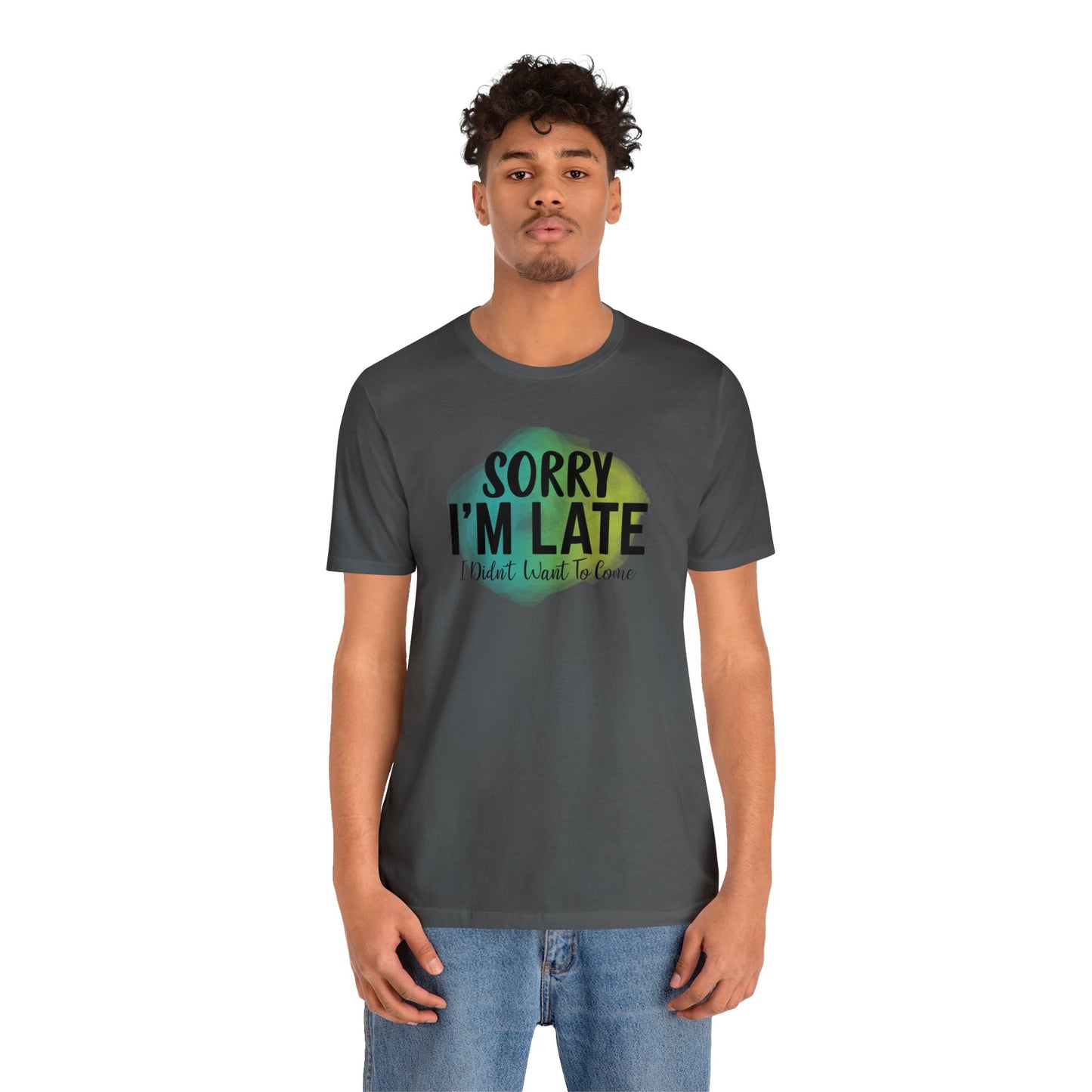 Sorry I'm Late I didn't want to come short sleeve Tshirt