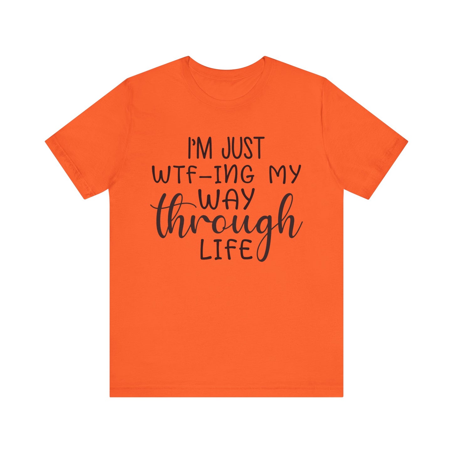 I'm Just WTF-ing My Way Through Life Short Sleeve Tee