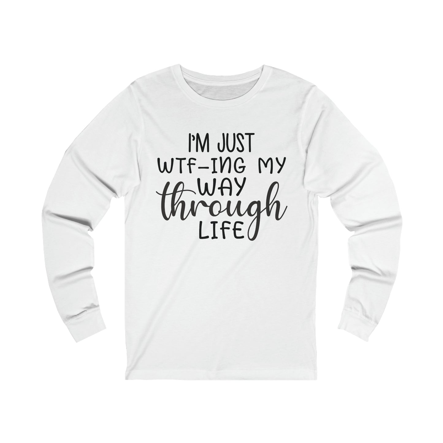 I'm Just WTF-ing My Way Through Life Long Sleeve Tee