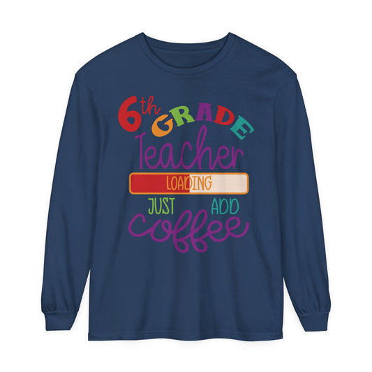 6th Grade Teacher Loading Just Add Coffee Long Sleeve T-Shirt