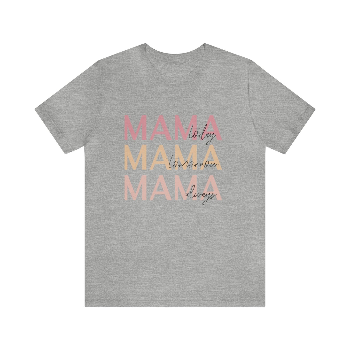 Mama Today, Mama Tomorrow, Mama Always short sleeve tshirt