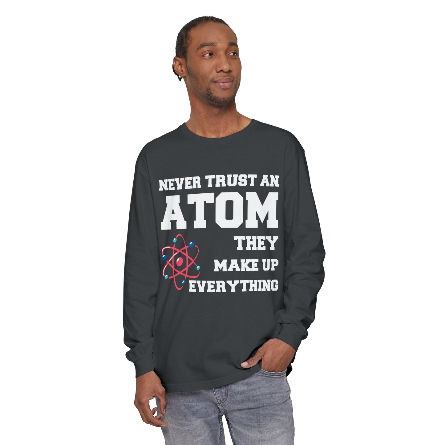Never Trust an Atom They Make up Everything Long Sleeve T-Shirt